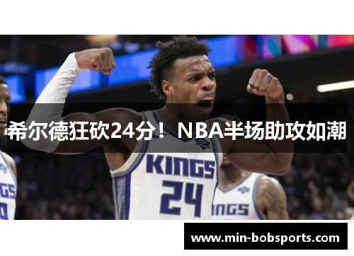 希尔德狂砍24分！NBA半场助攻如潮